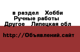  в раздел : Хобби. Ручные работы » Другое . Липецкая обл.